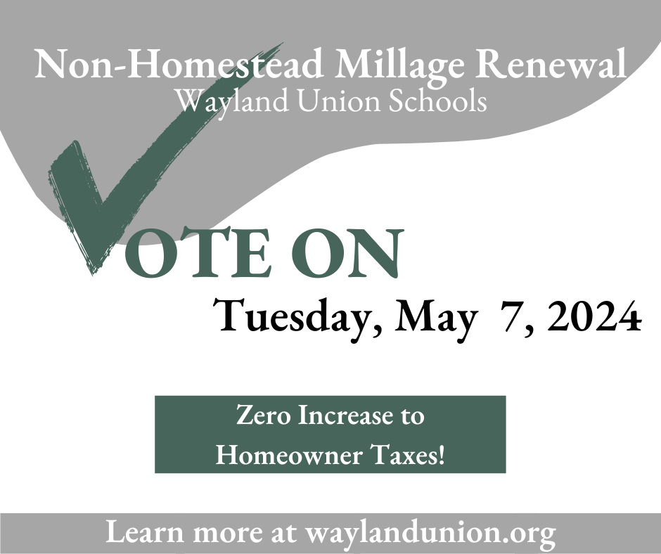 Non-Homestead Millage Renewal for Wayland Union Schools. Vote on Tuesday, May 7, 2024. Zero Increase to Homeowner taxes!